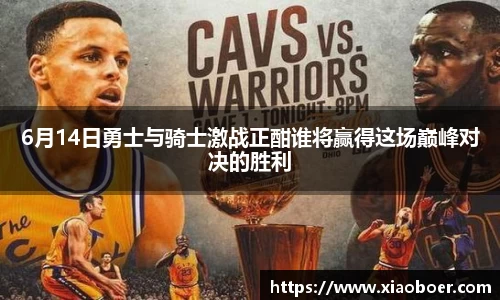 6月14日勇士与骑士激战正酣谁将赢得这场巅峰对决的胜利