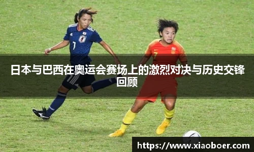 日本与巴西在奥运会赛场上的激烈对决与历史交锋回顾