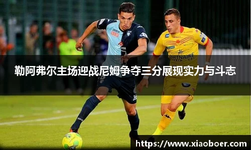 勒阿弗尔主场迎战尼姆争夺三分展现实力与斗志