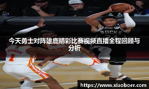 今天勇士对阵雄鹿精彩比赛视频直播全程回顾与分析